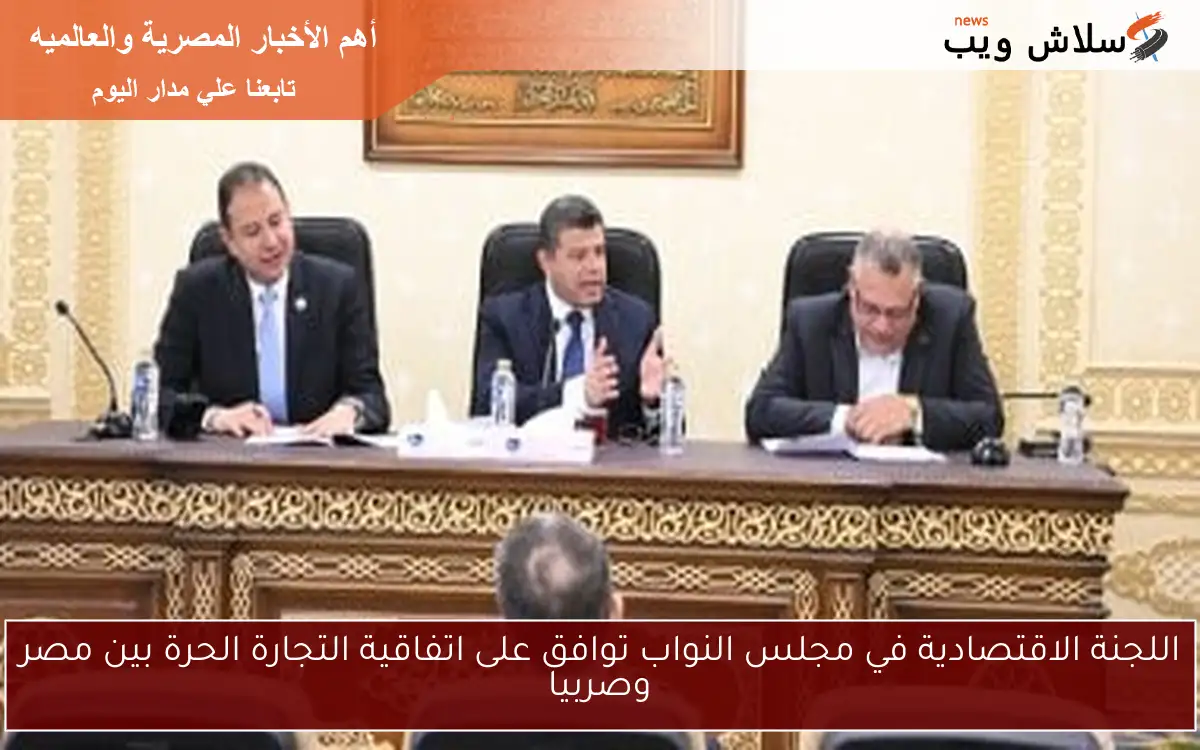 اللجنة الاقتصادية في مجلس النواب توافق على اتفاقية التجارة الحرة بين مصر وصربيا