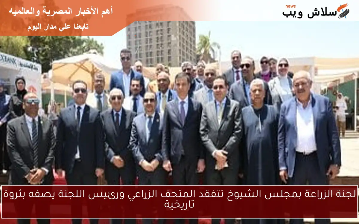 لجنة الزراعة بمجلس الشيوخ تتفقد المتحف الزراعي ورئيس اللجنة يصفه بثروة تاريخية