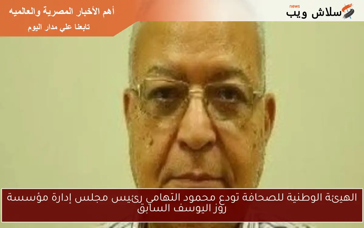 الهيئة الوطنية للصحافة تودع محمود التهامي رئيس مجلس إدارة مؤسسة روز اليوسف السابق