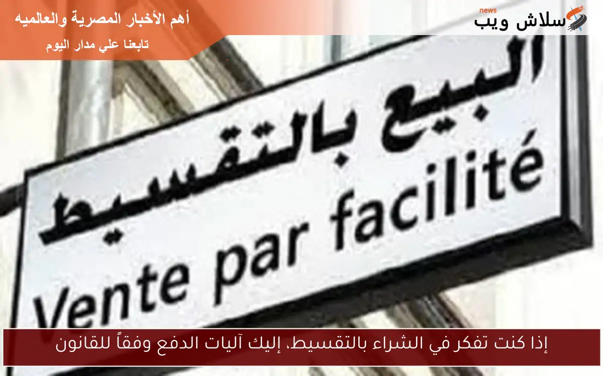 إذا كنت تفكر في الشراء بالتقسيط، إليك آليات الدفع وفقاً للقانون