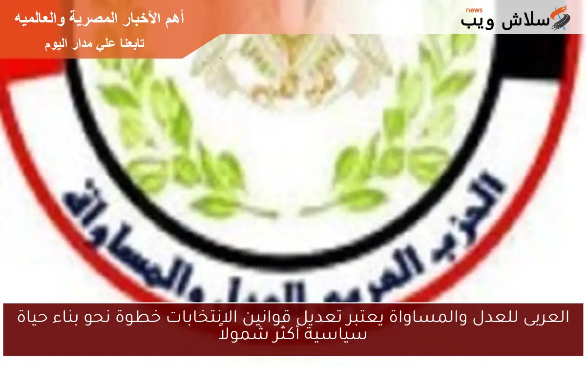 العربى للعدل والمساواة يعتبر تعديل قوانين الانتخابات خطوة نحو بناء حياة سياسية أكثر شمولاً