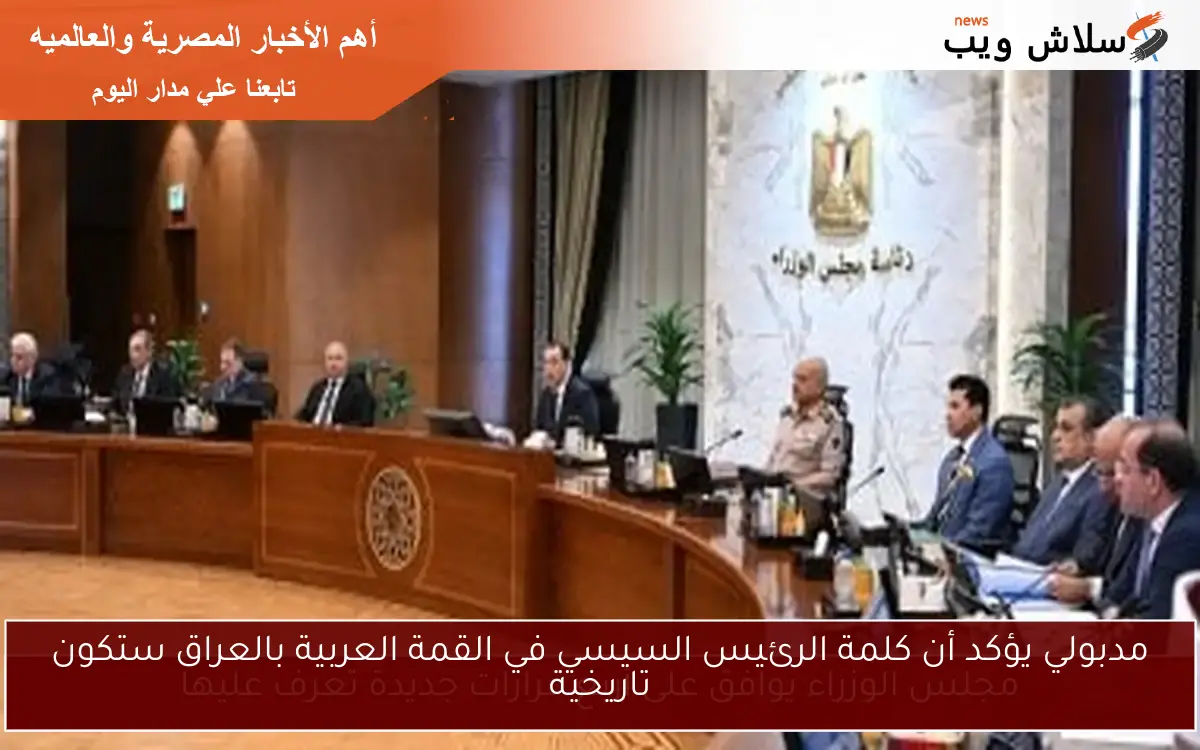 مدبولي يؤكد أن كلمة الرئيس السيسي في القمة العربية بالعراق ستكون تاريخية