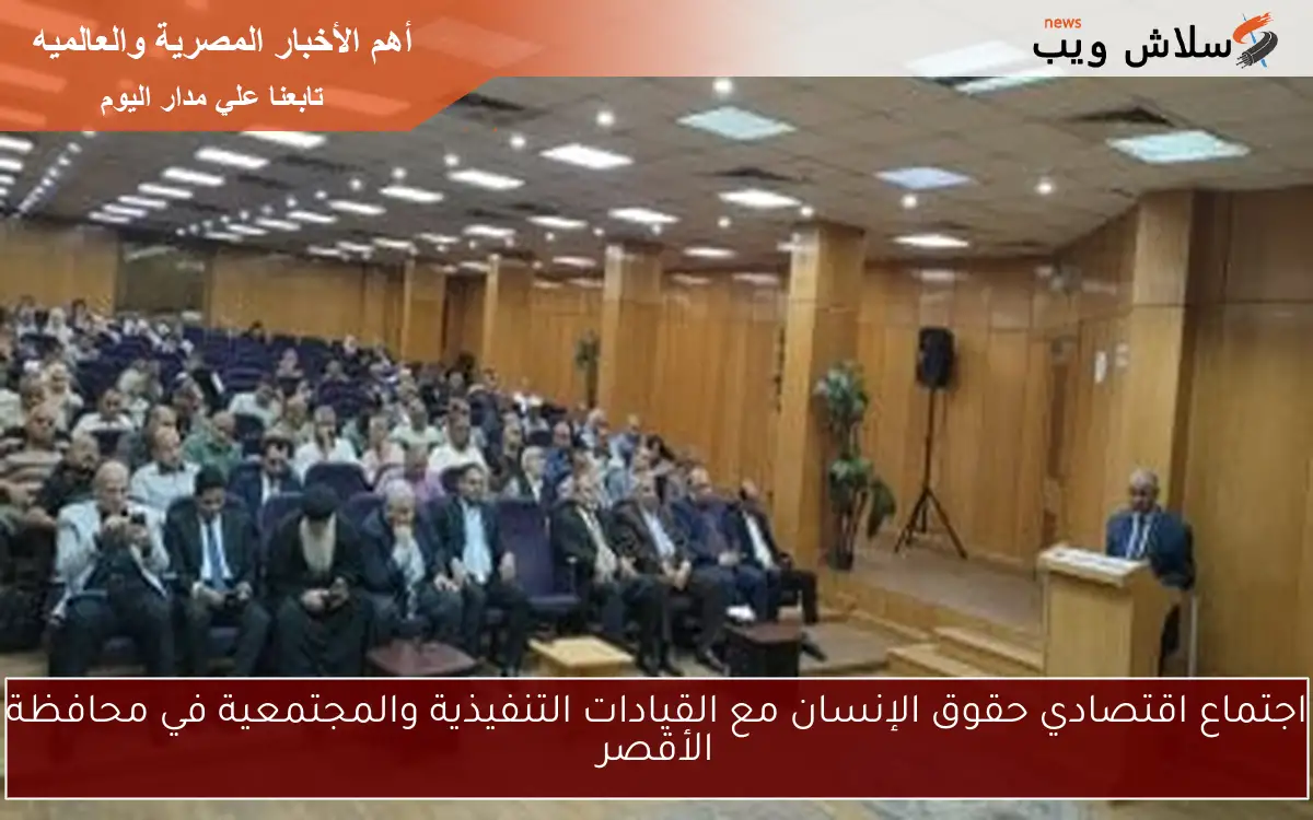 اجتماع اقتصادي حقوق الإنسان مع القيادات التنفيذية والمجتمعية في محافظة الأقصر