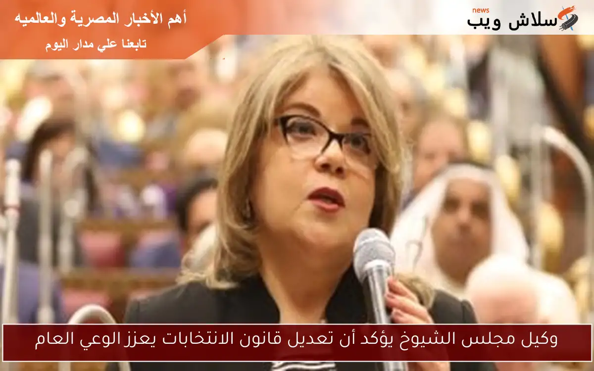 وكيل مجلس الشيوخ يؤكد أن تعديل قانون الانتخابات يعزز الوعي العام
