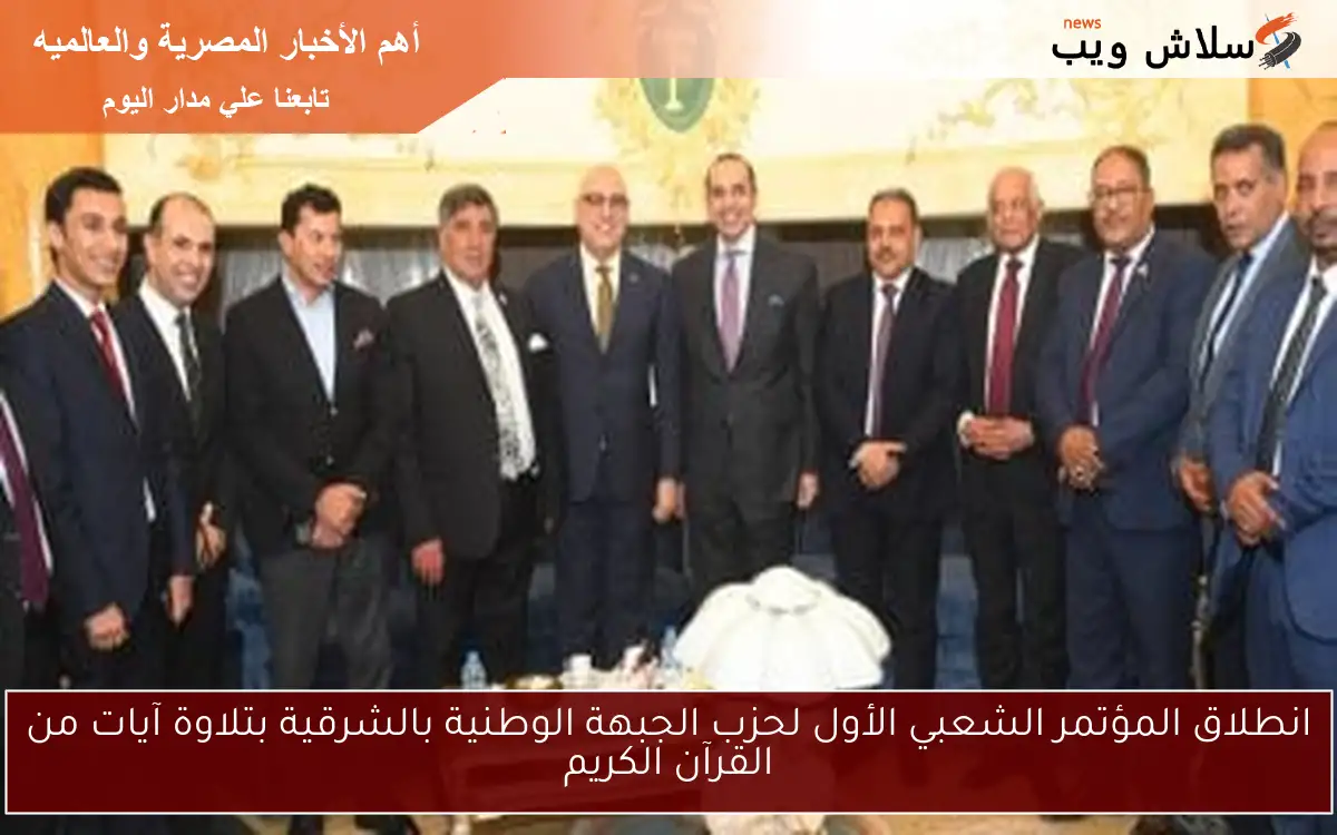 انطلاق المؤتمر الشعبي الأول لحزب الجبهة الوطنية بالشرقية بتلاوة آيات من القرآن الكريم