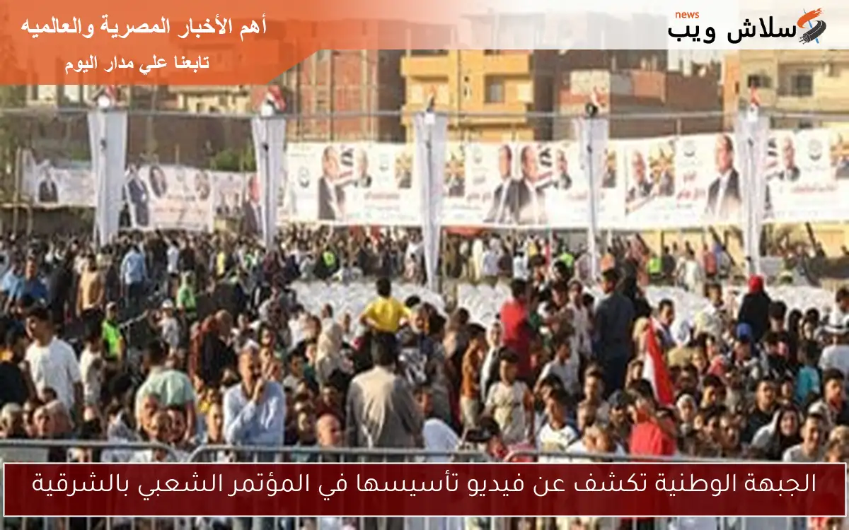 الجبهة الوطنية تكشف عن فيديو تأسيسها في المؤتمر الشعبي بالشرقية