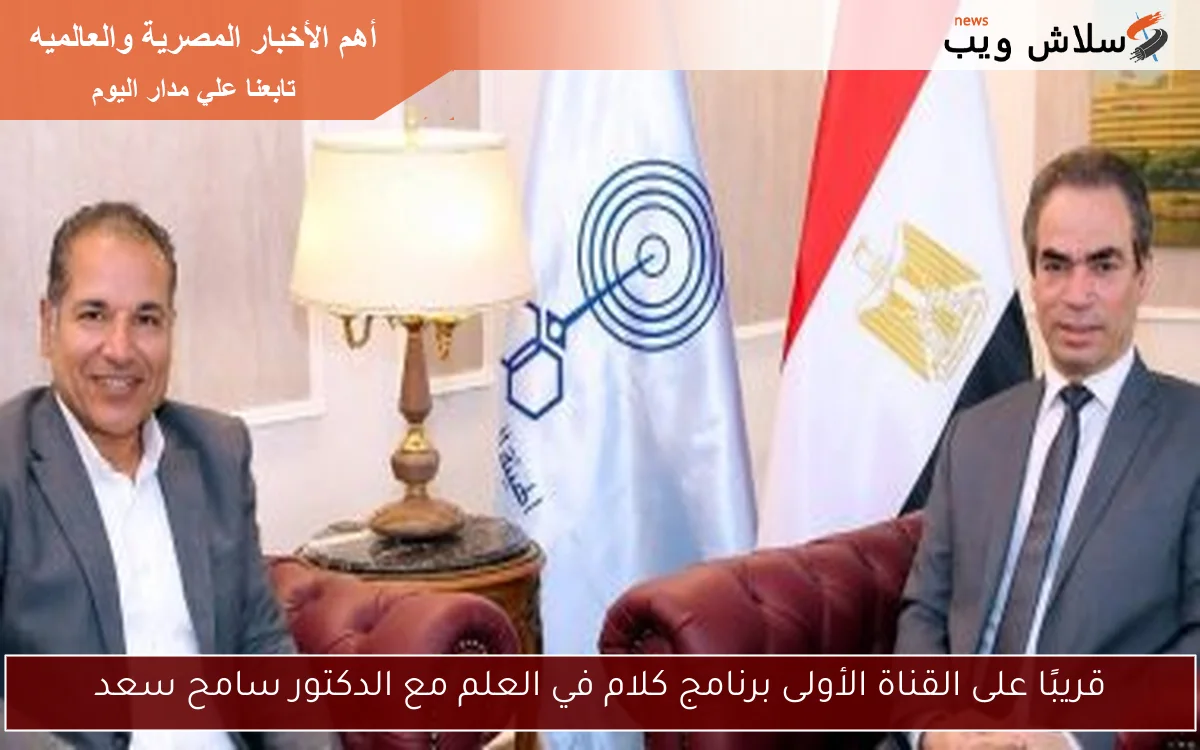 قريبًا على القناة الأولى برنامج كلام في العلم مع الدكتور سامح سعد