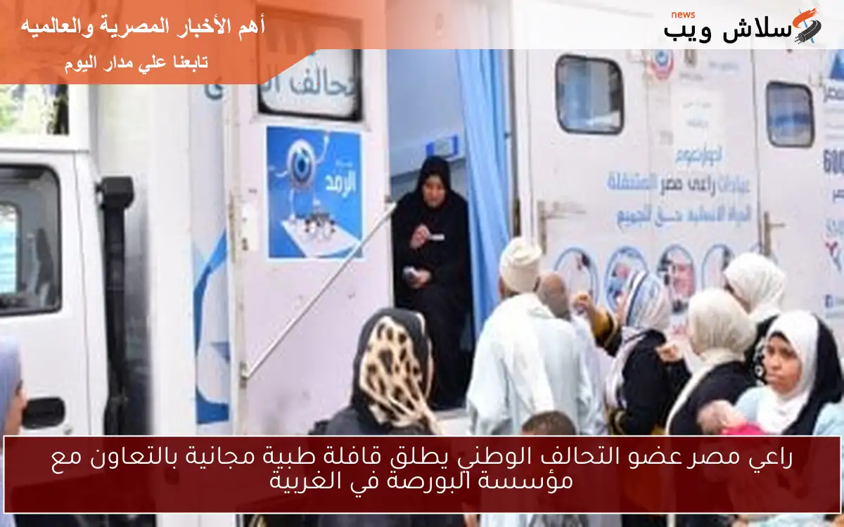 راعي مصر عضو التحالف الوطني يطلق قافلة طبية مجانية بالتعاون مع مؤسسة البورصة في الغربية