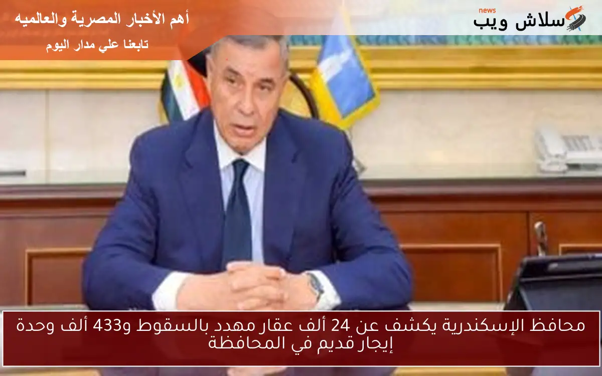 محافظ الإسكندرية يكشف عن 24 ألف عقار مهدد بالسقوط و433 ألف وحدة إيجار قديم في المحافظة
