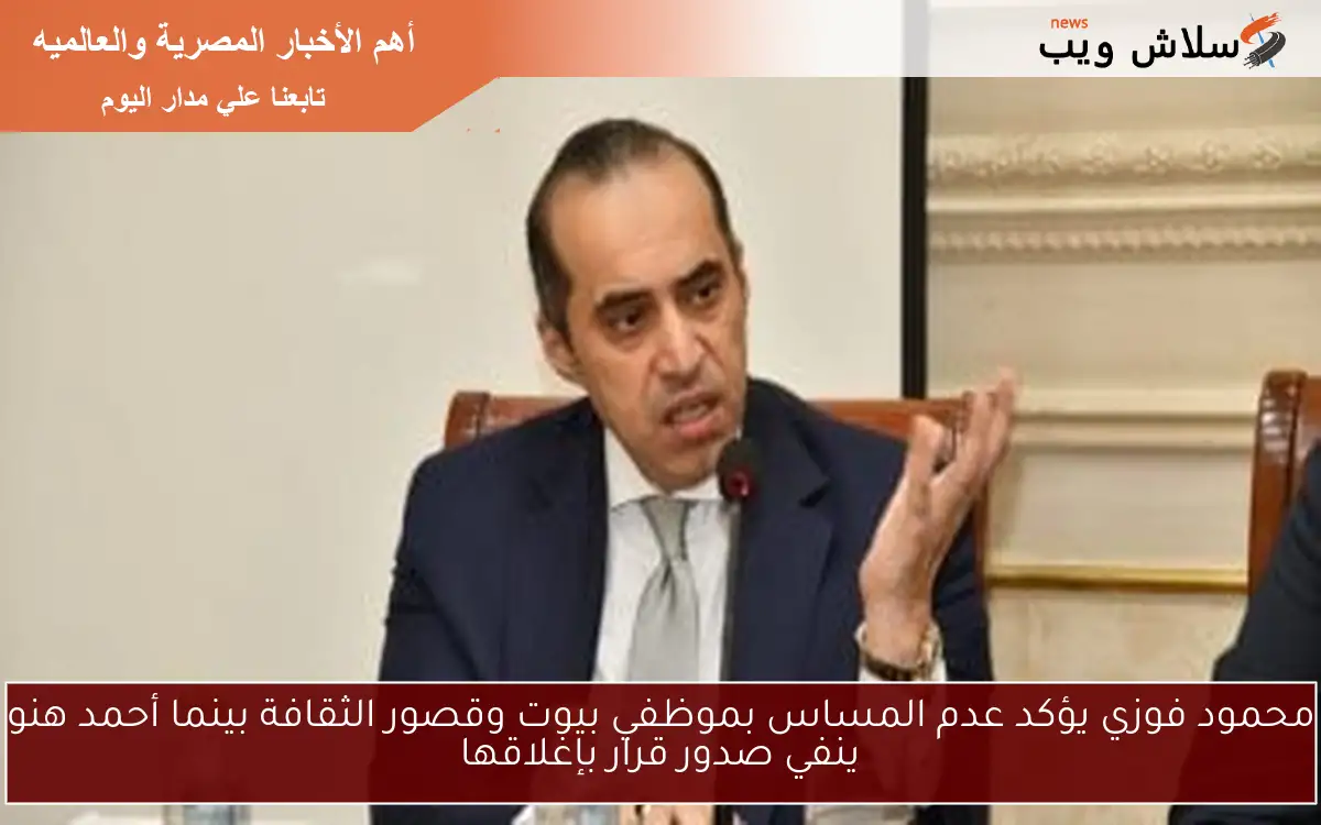 محمود فوزي يؤكد عدم المساس بموظفي بيوت وقصور الثقافة بينما أحمد هنو ينفي صدور قرار بإغلاقها