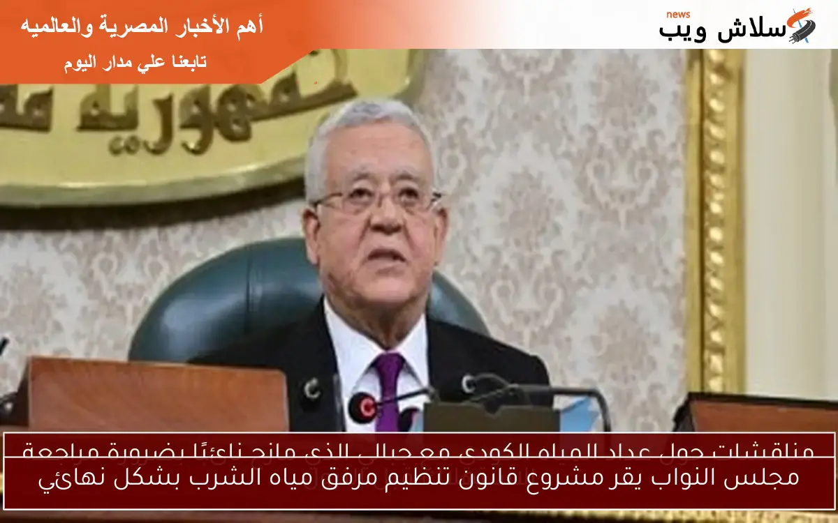 مجلس النواب يقر مشروع قانون تنظيم مرفق مياه الشرب بشكل نهائي