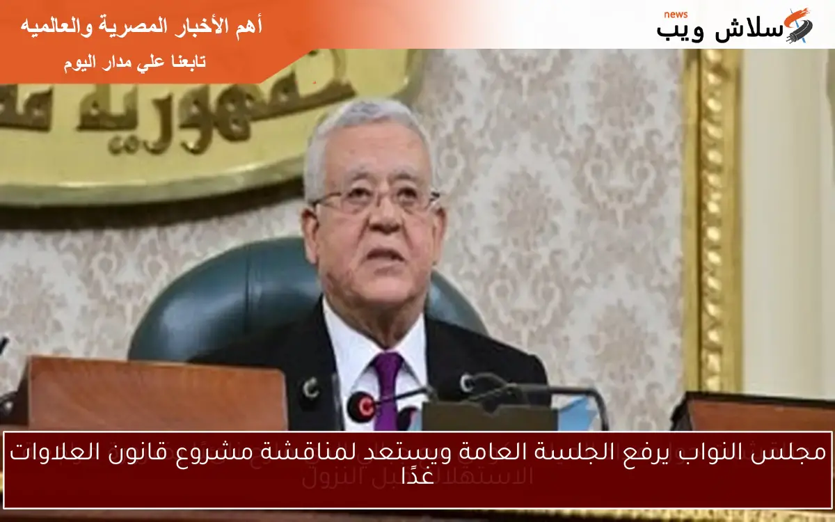 مجلس النواب يرفع الجلسة العامة ويستعد لمناقشة مشروع قانون العلاوات غدًا