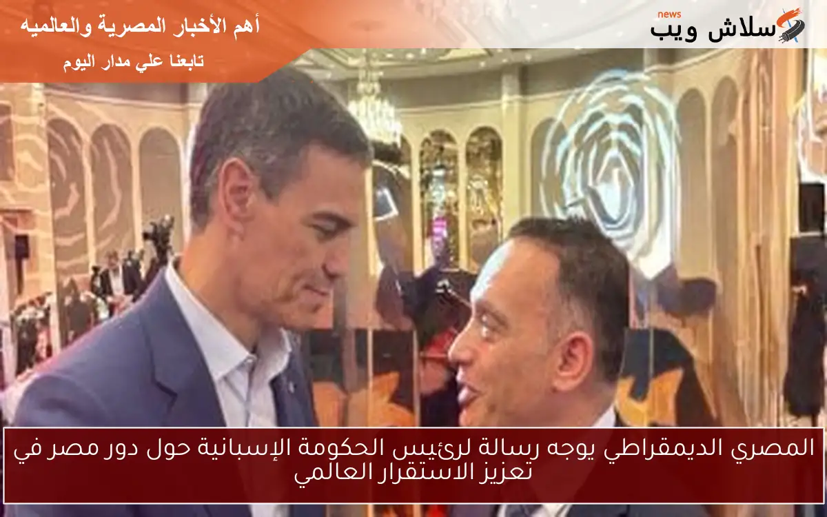 المصري الديمقراطي يوجه رسالة لرئيس الحكومة الإسبانية حول دور مصر في تعزيز الاستقرار العالمي