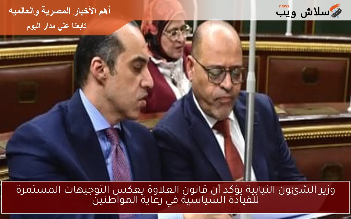 وزير الشئون النيابية يؤكد أن قانون العلاوة يعكس التوجيهات المستمرة للقيادة السياسية في رعاية المواطنين