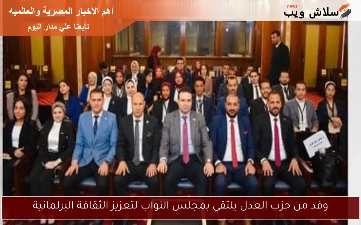 وفد من حزب العدل يلتقي بمجلس النواب لتعزيز الثقافة البرلمانية