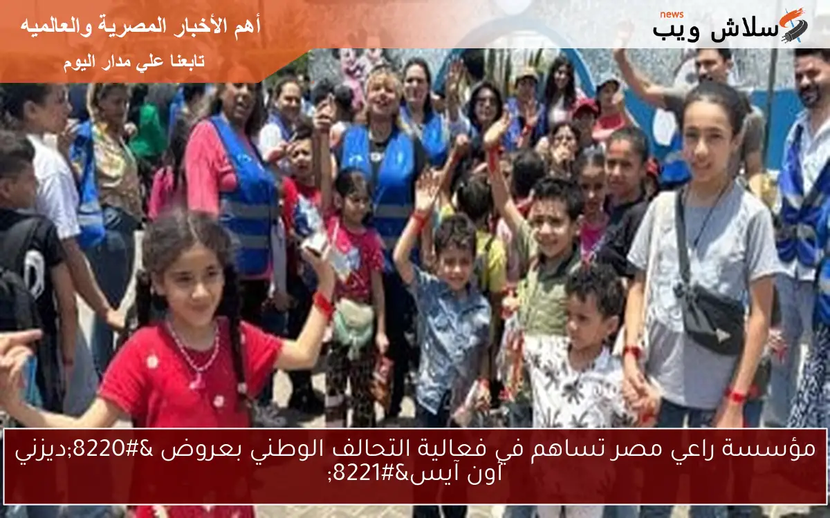 مؤسسة راعي مصر تساهم في فعالية التحالف الوطني بعروض “ديزني أون آيس”