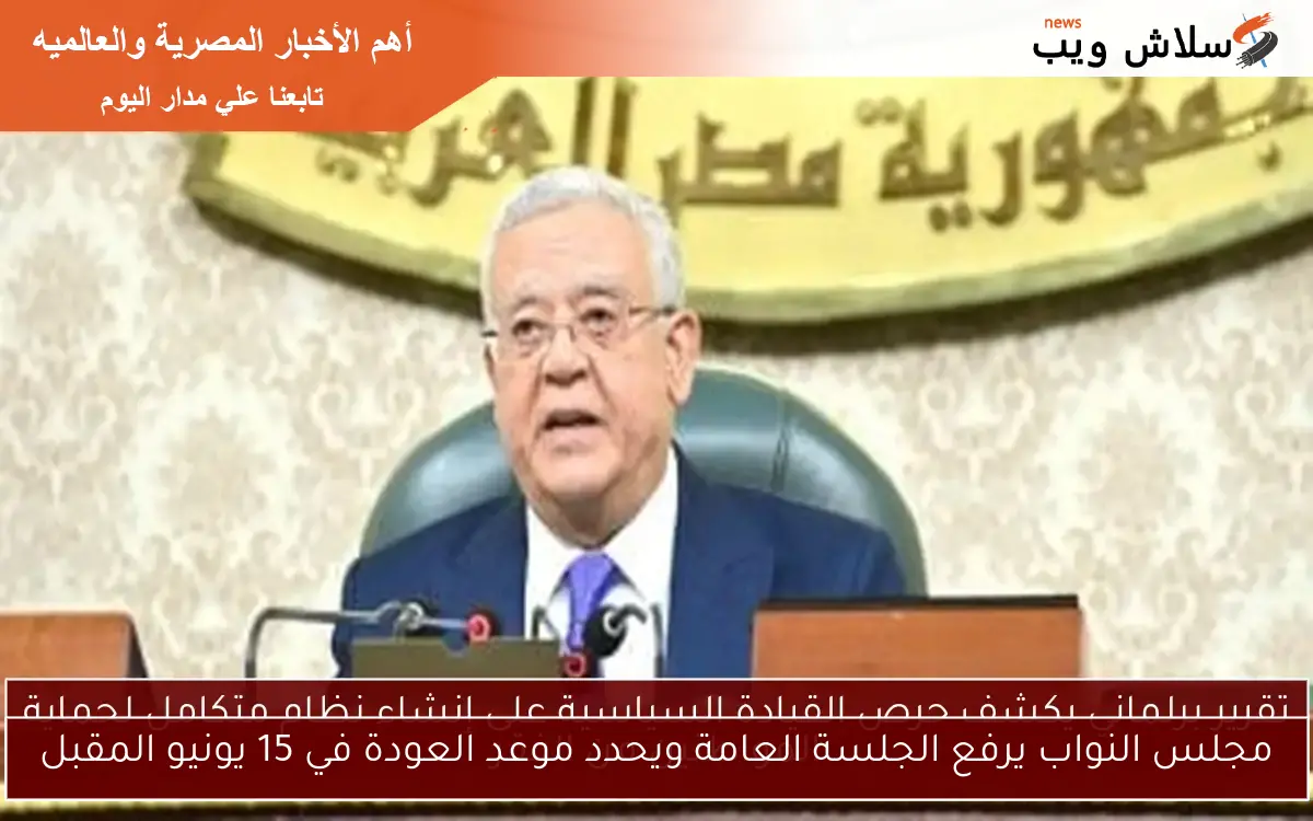 مجلس النواب يرفع الجلسة العامة ويحدد موعد العودة في 15 يونيو المقبل