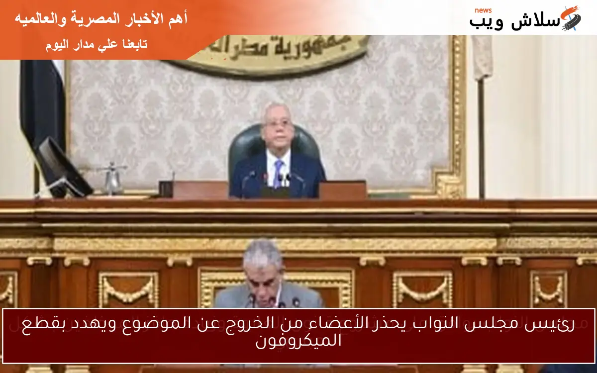 رئيس مجلس النواب يحذر الأعضاء من الخروج عن الموضوع ويهدد بقطع الميكروفون