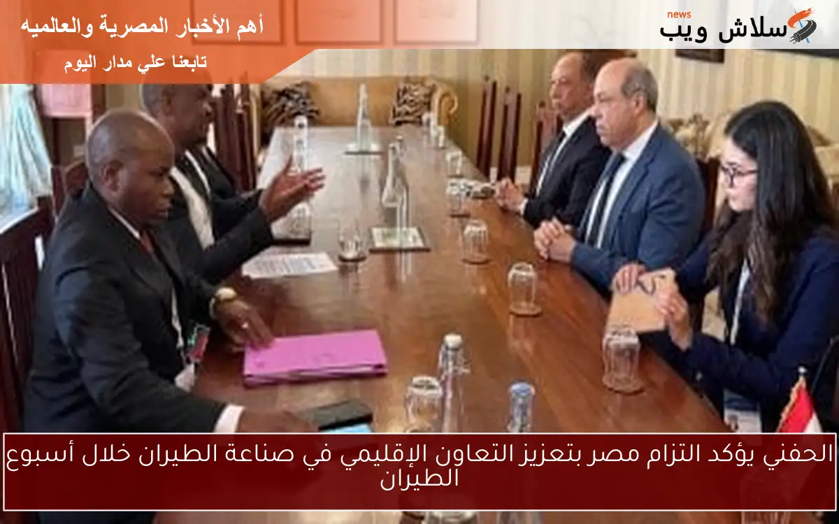 الحفني يؤكد التزام مصر بتعزيز التعاون الإقليمي في صناعة الطيران خلال أسبوع الطيران