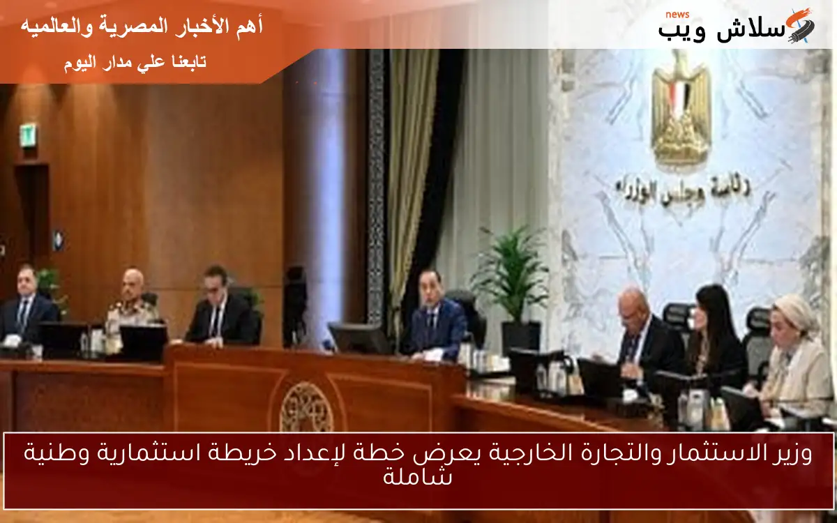 وزير الاستثمار والتجارة الخارجية يعرض خطة لإعداد خريطة استثمارية وطنية شاملة
