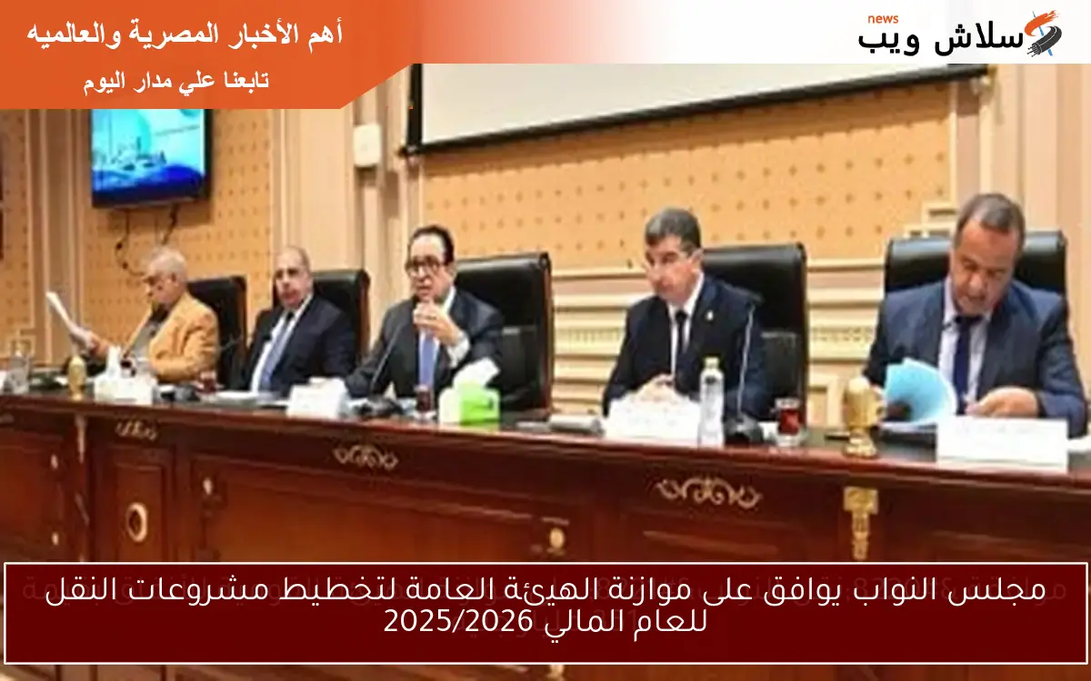 مجلس النواب يوافق على موازنة الهيئة العامة لتخطيط مشروعات النقل للعام المالي 2025/2026