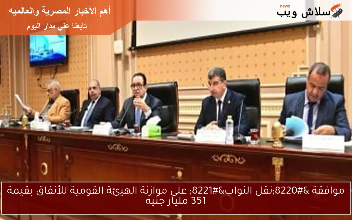 موافقة “نقل النواب” على موازنة الهيئة القومية للأنفاق بقيمة 351 مليار جنيه