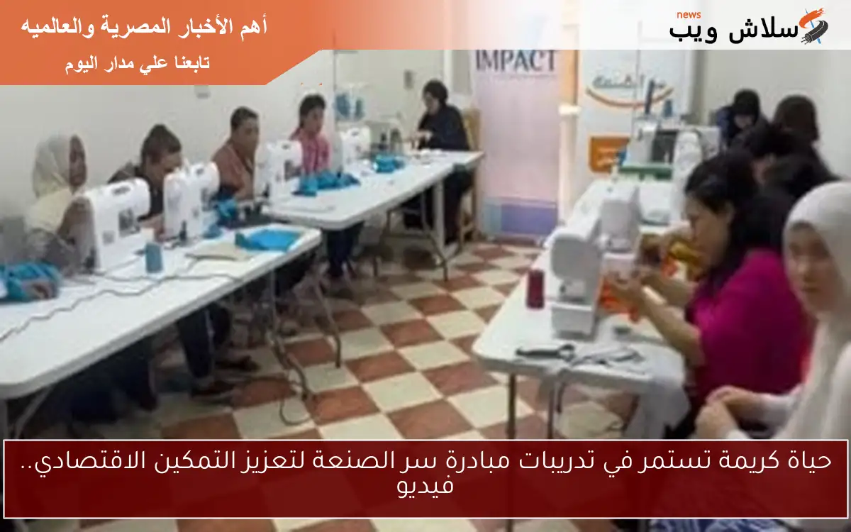 حياة كريمة تستمر في تدريبات مبادرة سر الصنعة لتعزيز التمكين الاقتصادي.. فيديو