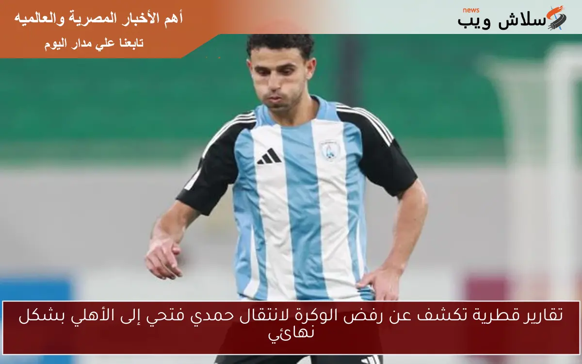 تقارير قطرية تكشف عن رفض الوكرة لانتقال حمدي فتحي إلى الأهلي بشكل نهائي 2 تقارير قطرية تكشف عن رفض الوكرة لانتقال حمدي فتحي إلى الأهلي بشكل نهائي