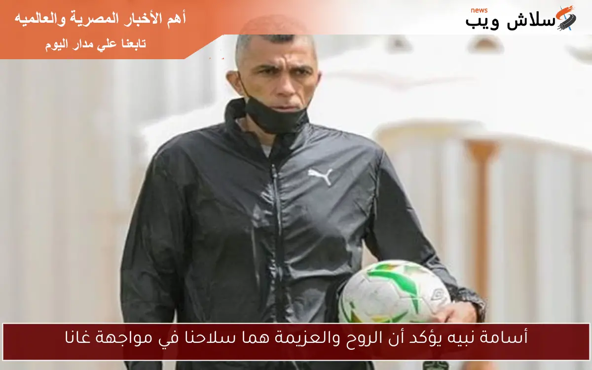 أسامة نبيه يؤكد أن الروح والعزيمة هما سلاحنا في مواجهة غانا 2 أسامة نبيه يؤكد أن الروح والعزيمة هما سلاحنا في مواجهة غانا