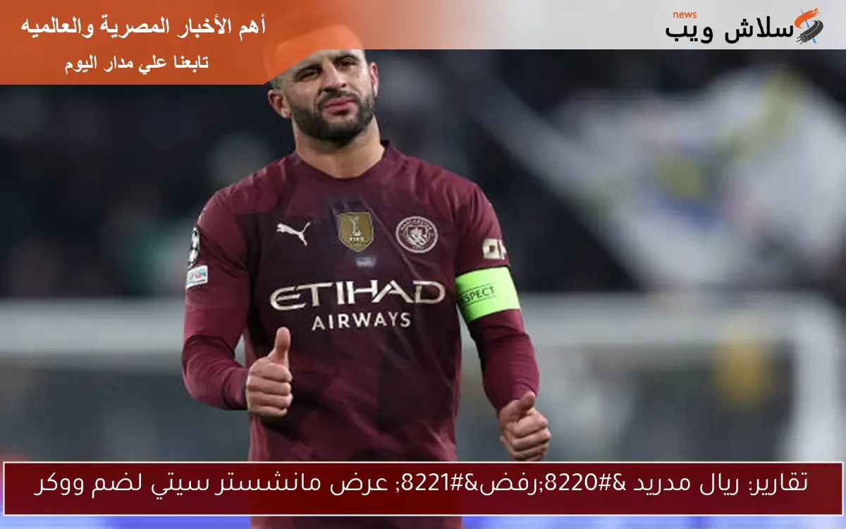 تقارير: ريال مدريد "رفض" عرض مانشستر سيتي لضم ووكر 2 تقارير: ريال مدريد “رفض” عرض مانشستر سيتي لضم ووكر