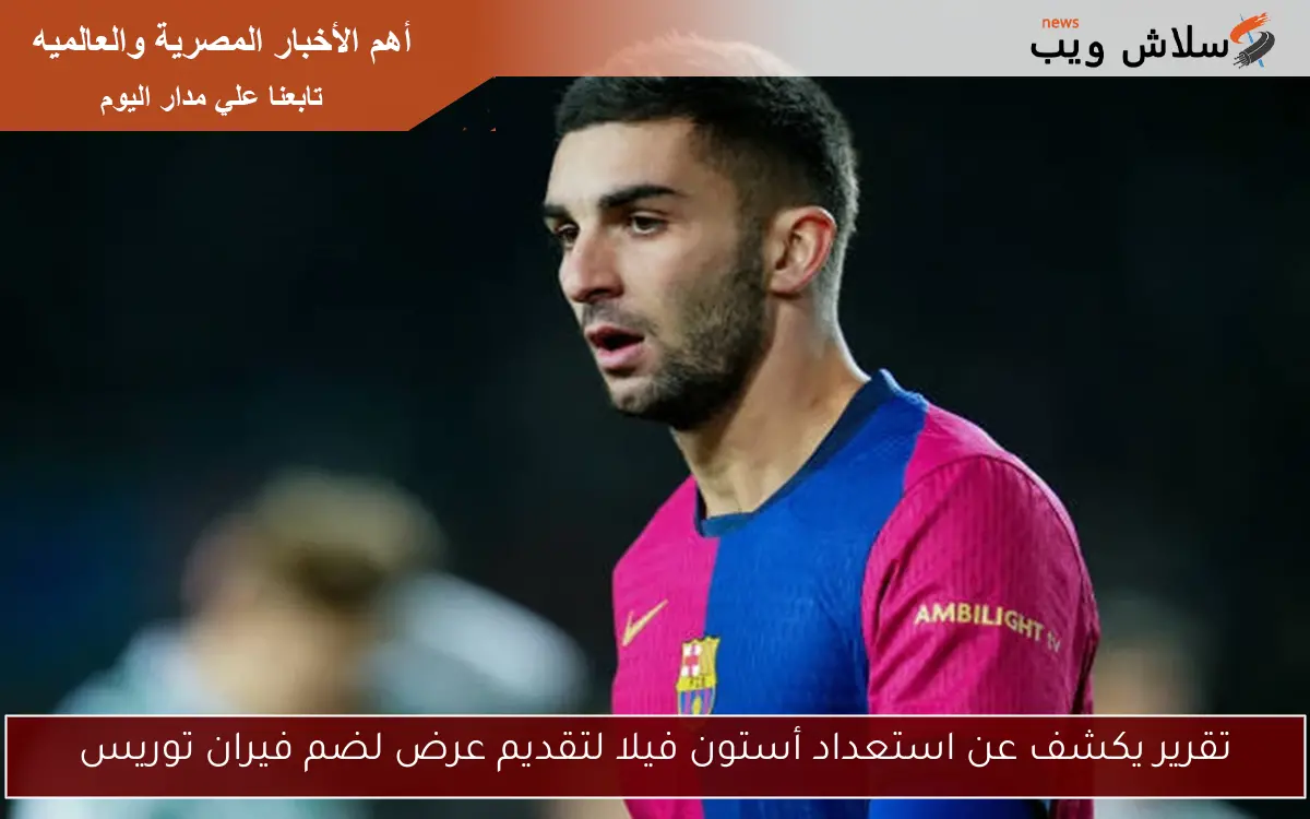 تقرير يكشف عن استعداد أستون فيلا لتقديم عرض لضم فيران توريس