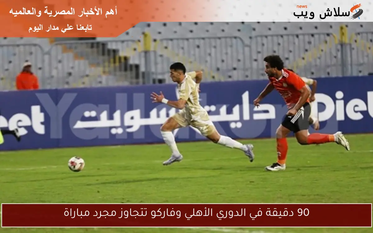 90 دقيقة في الدوري الأهلي وفاركو تتجاوز مجرد مباراة