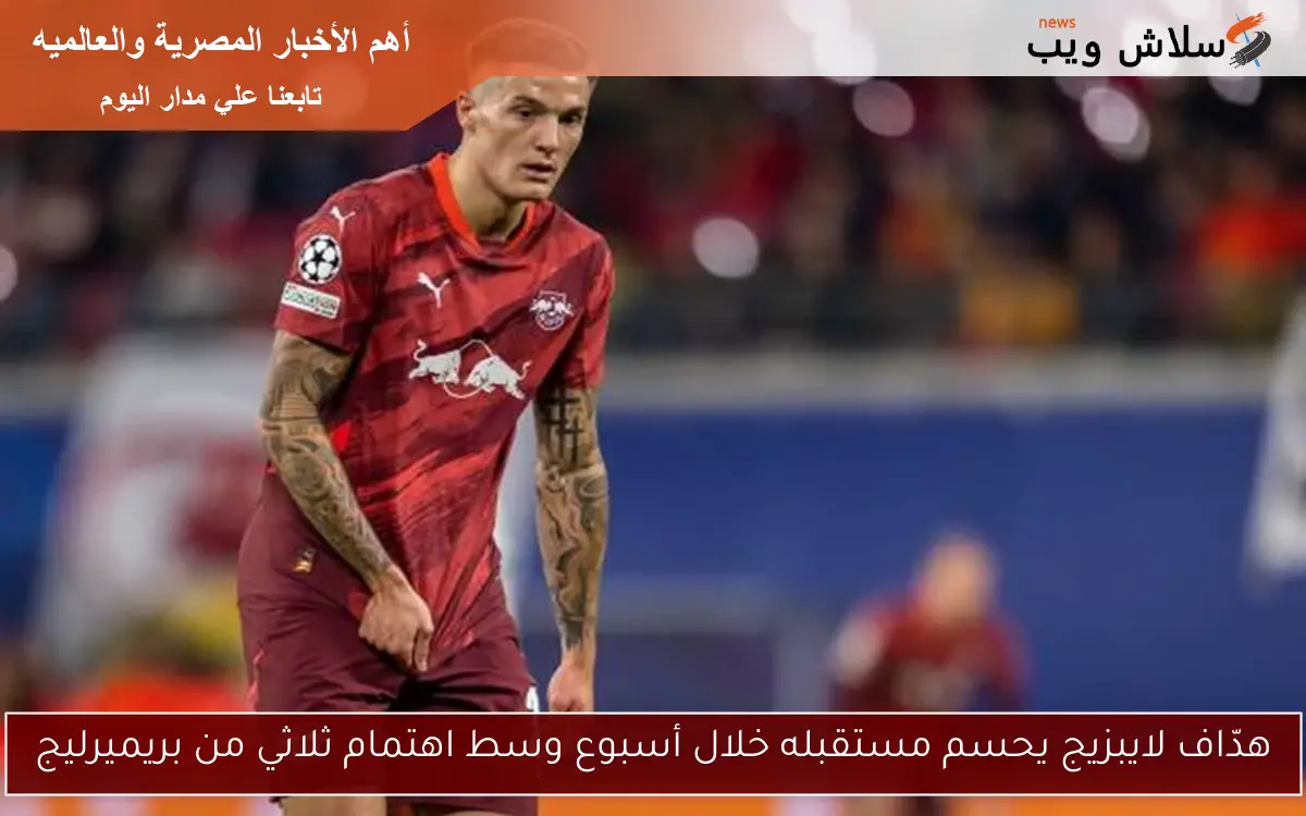 هدّاف لايبزيج يحسم مستقبله خلال أسبوع وسط اهتمام ثلاثي من بريميرليج