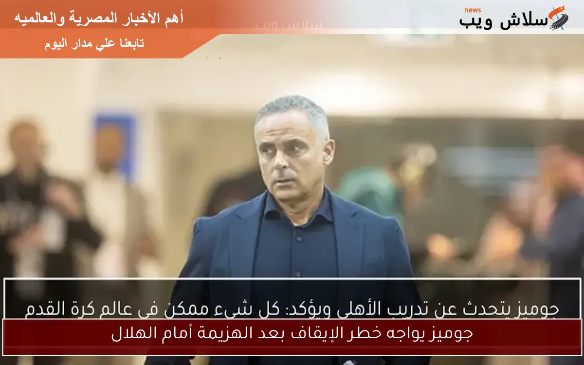 جوميز يواجه خطر الإيقاف بعد الهزيمة أمام الهلال