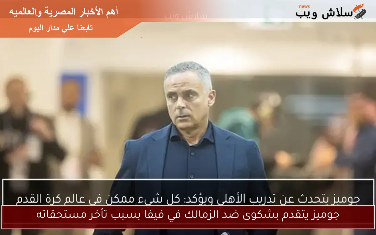 جوميز يتقدم بشكوى ضد الزمالك في فيفا بسبب تأخر مستحقاته