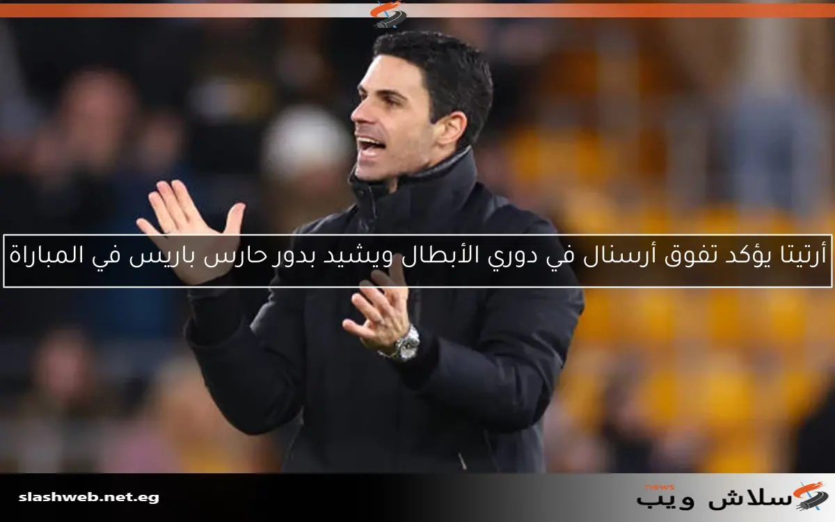 أرتيتا يؤكد تفوق أرسنال في دوري الأبطال ويشيد بدور حارس باريس في المباراة 2 أرتيتا يؤكد تفوق أرسنال في دوري الأبطال ويشيد بدور حارس باريس في المباراة