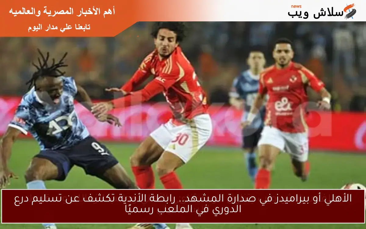 الأهلي أو بيراميدز في صدارة المشهد.. رابطة الأندية تكشف عن تسليم درع الدوري في الملعب رسميًا