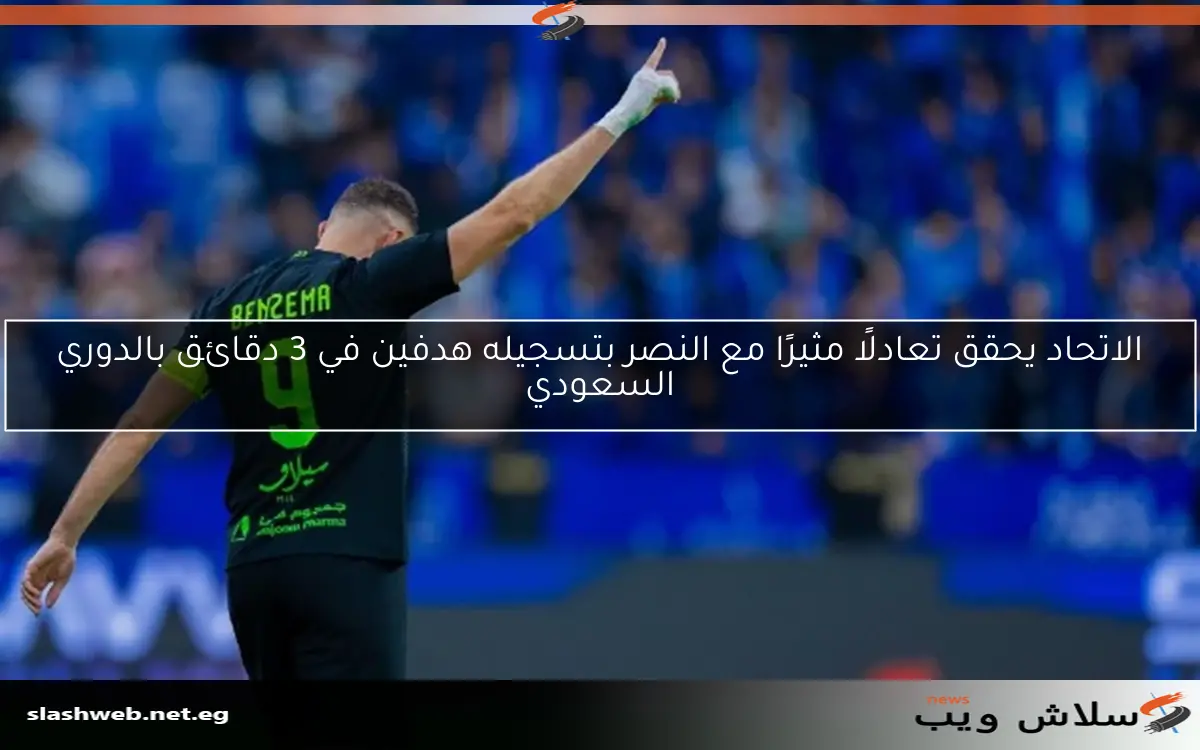الاتحاد يحقق تعادلًا مثيرًا مع النصر بتسجيله هدفين في 3 دقائق بالدوري السعودي 2 الاتحاد يحقق تعادلًا مثيرًا مع النصر بتسجيله هدفين في 3 دقائق بالدوري السعودي