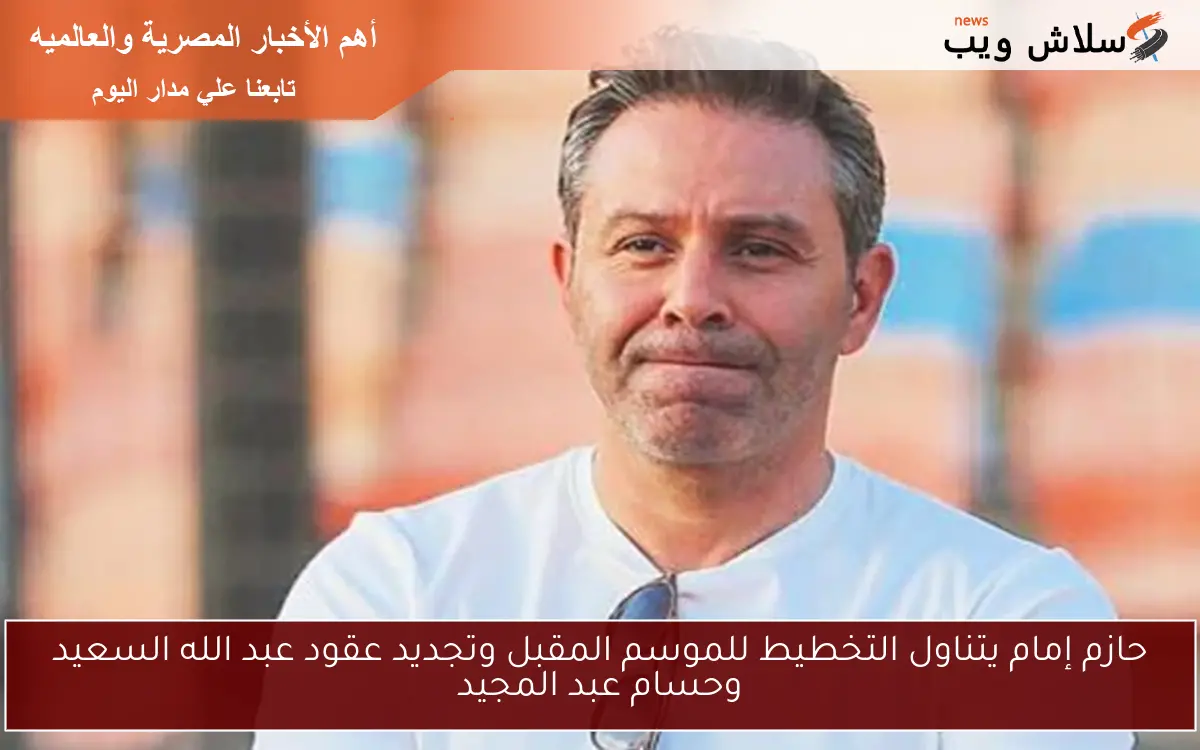 حازم إمام يتناول التخطيط للموسم المقبل وتجديد عقود عبد الله السعيد وحسام عبد المجيد