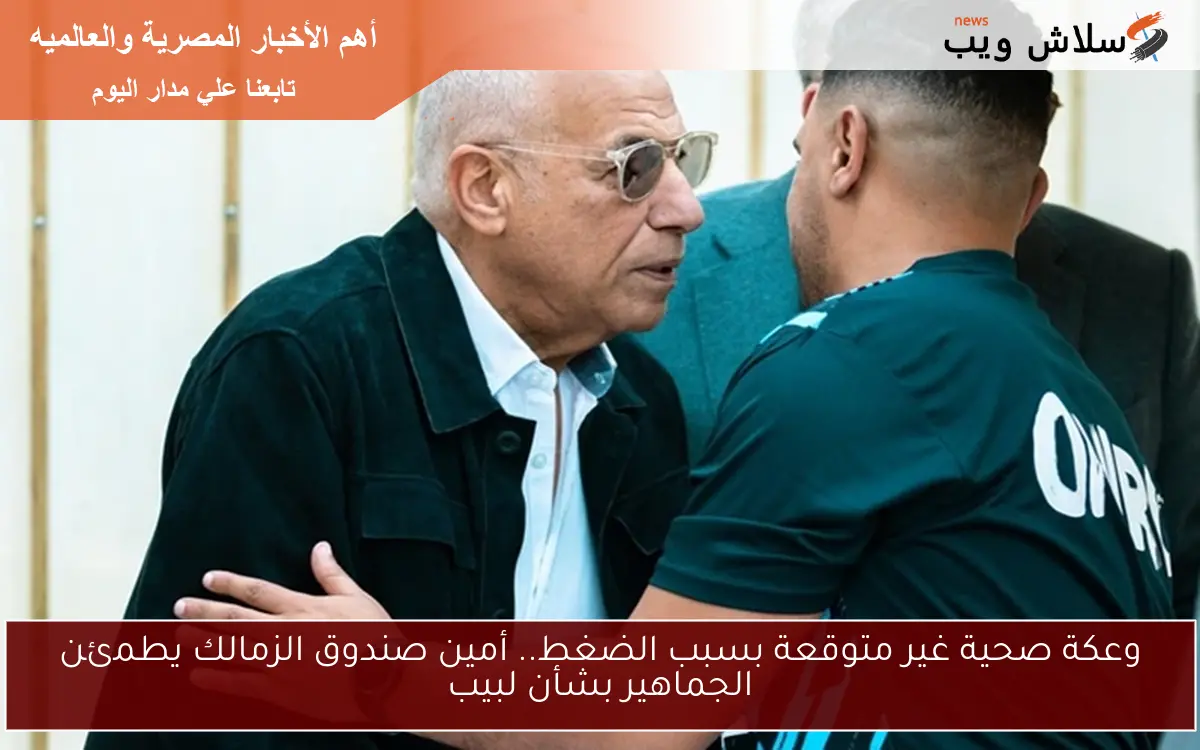 وعكة صحية غير متوقعة بسبب الضغط.. أمين صندوق الزمالك يطمئن الجماهير بشأن لبيب 2 وعكة صحية غير متوقعة بسبب الضغط.. أمين صندوق الزمالك يطمئن الجماهير بشأن لبيب