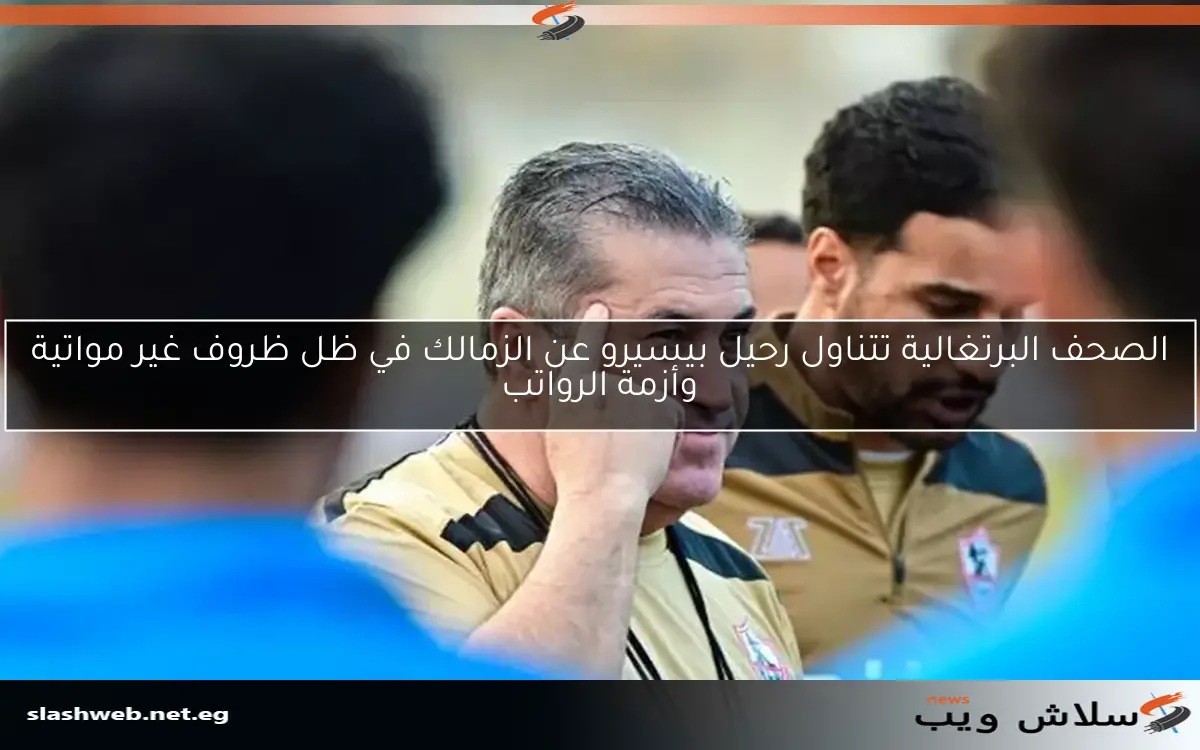 الصحف البرتغالية تتناول رحيل بيسيرو عن الزمالك في ظل ظروف غير مواتية وأزمة الرواتب 2 الصحف البرتغالية تتناول رحيل بيسيرو عن الزمالك في ظل ظروف غير مواتية وأزمة الرواتب