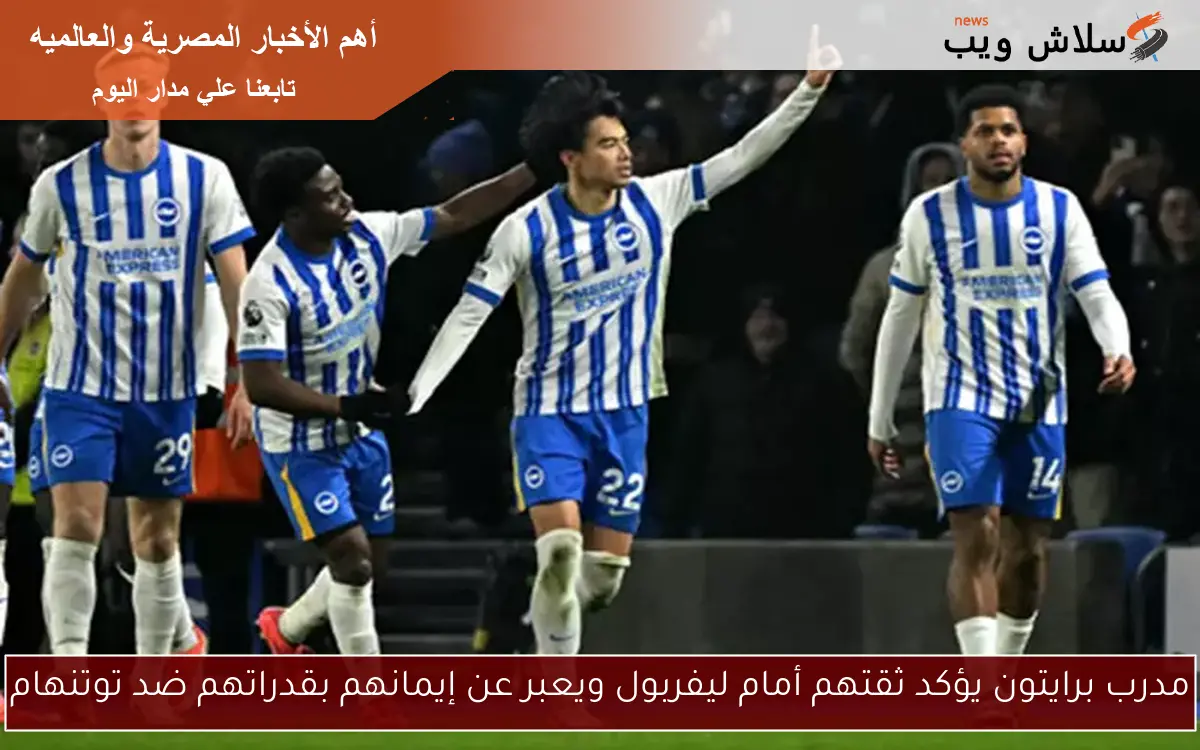 مدرب برايتون يؤكد ثقتهم أمام ليفربول ويعبر عن إيمانهم بقدراتهم ضد توتنهام