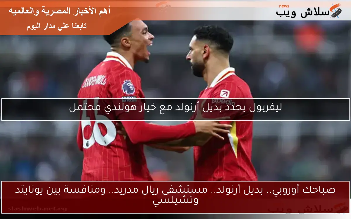 صباحك أوروبي.. بديل أرنولد.. مستشفى ريال مدريد.. ومنافسة بين يونايتد وتشيلسي 2 صباحك أوروبي.. بديل أرنولد.. مستشفى ريال مدريد.. ومنافسة بين يونايتد وتشيلسي