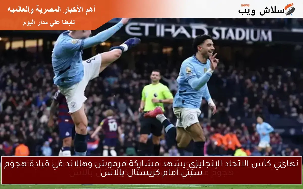 نهائي كأس الاتحاد الإنجليزي يشهد مشاركة مرموش وهالاند في قيادة هجوم سيتي أمام كريستال بالاس