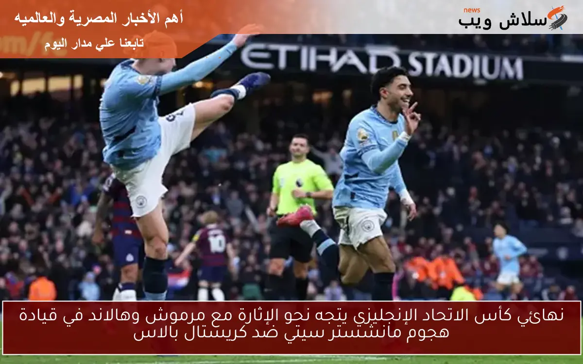 نهائي كأس الاتحاد الإنجليزي يتجه نحو الإثارة مع مرموش وهالاند في قيادة هجوم مانشستر سيتي ضد كريستال بالاس