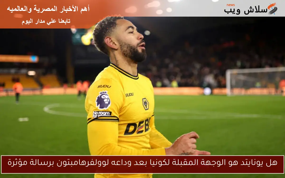 هل يونايتد هو الوجهة المقبلة لكونيا بعد وداعه لوولفرهامبتون برسالة مؤثرة