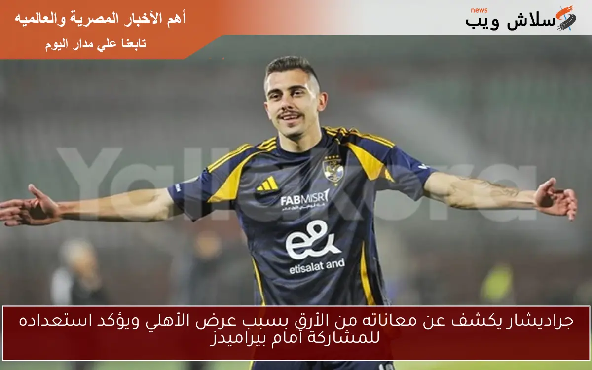 جراديشار يكشف عن معاناته من الأرق بسبب عرض الأهلي ويؤكد استعداده للمشاركة أمام بيراميدز 2 جراديشار يكشف عن معاناته من الأرق بسبب عرض الأهلي ويؤكد استعداده للمشاركة أمام بيراميدز