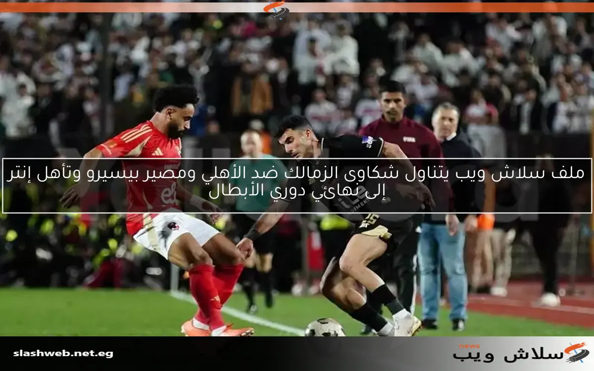 ملف سلاش ويب يتناول شكاوى الزمالك ضد الأهلي ومصير بيسيرو وتأهل إنتر إلى نهائي دوري الأبطال 2 ملف سلاش ويب يتناول شكاوى الزمالك ضد الأهلي ومصير بيسيرو وتأهل إنتر إلى نهائي دوري الأبطال