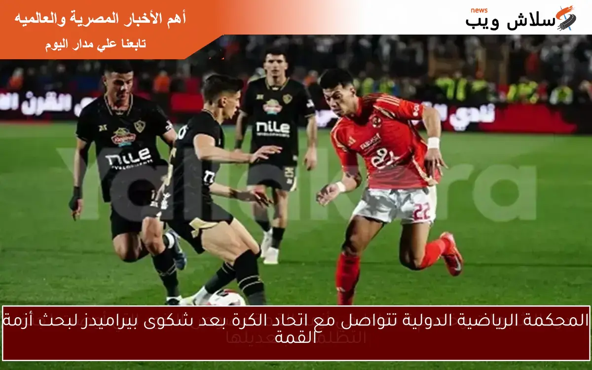 المحكمة الرياضية الدولية تتواصل مع اتحاد الكرة بعد شكوى بيراميدز لبحث أزمة القمة