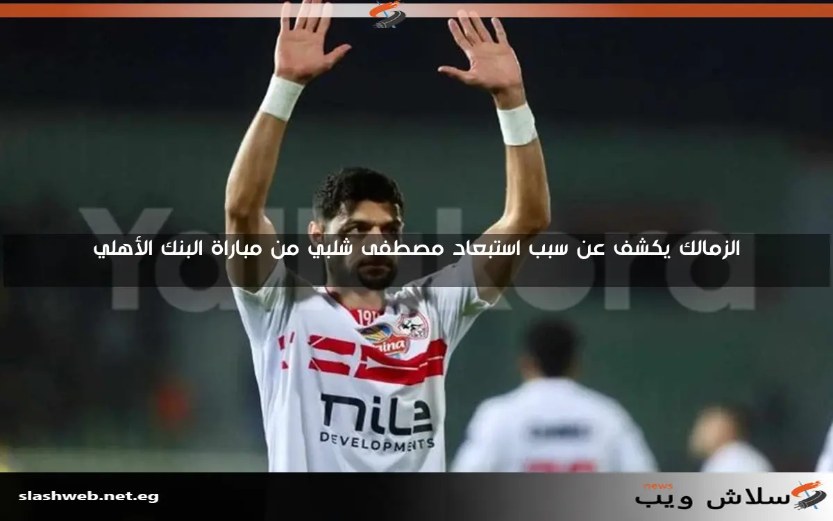 الزمالك يكشف عن سبب استبعاد مصطفى شلبي من مباراة البنك الأهلي 2 الزمالك يكشف عن سبب استبعاد مصطفى شلبي من مباراة البنك الأهلي